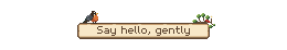 Say hello, gently